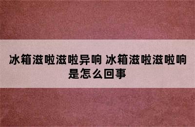 冰箱滋啦滋啦异响 冰箱滋啦滋啦响是怎么回事